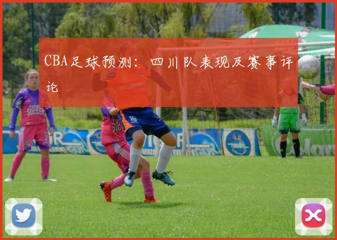 CBA足球预测：四川队表现及赛事评论