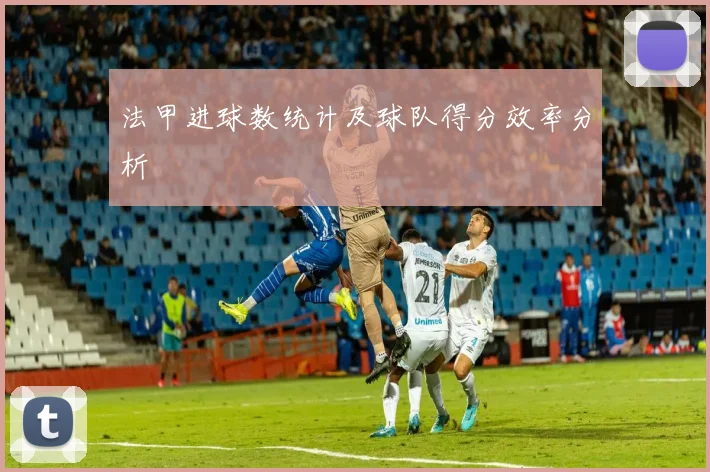 法甲进球数统计及球队得分效率分析