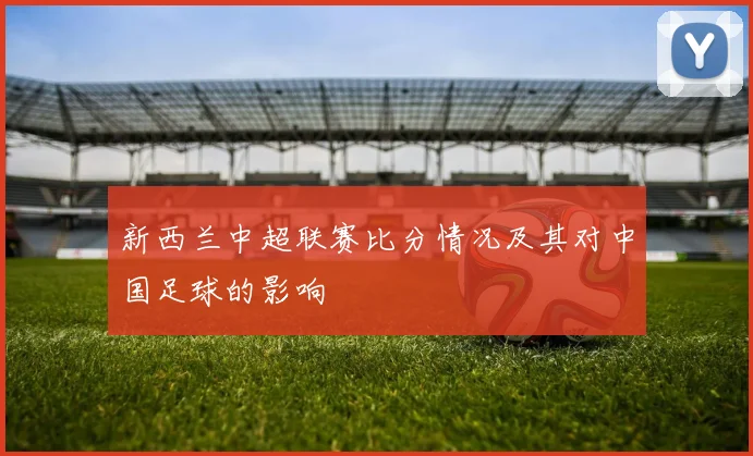 新西兰中超联赛比分情况及其对中国足球的影响