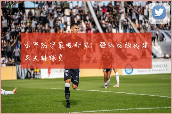 法甲防守策略研究：强队防线构建及关键球员