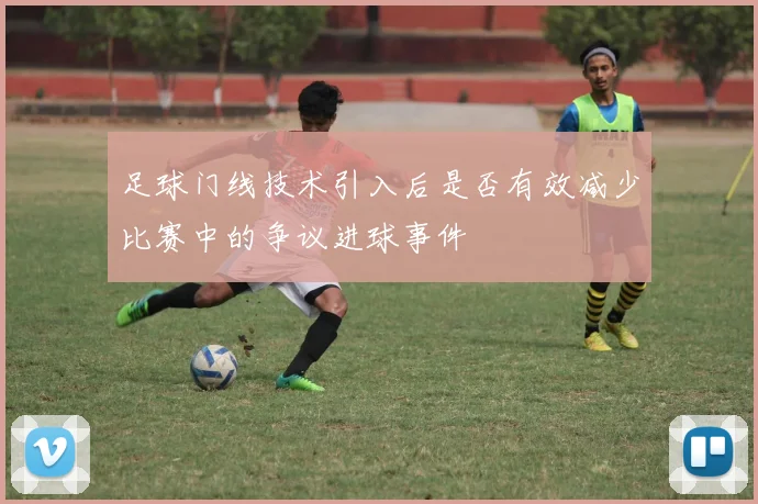足球门线技术引入后是否有效减少比赛中的争议进球事件