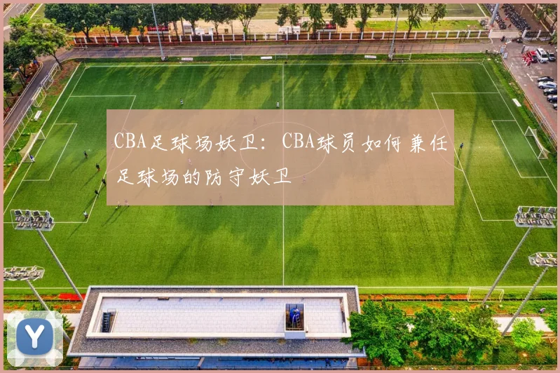CBA足球场妖卫：CBA球员如何兼任足球场的防守妖卫