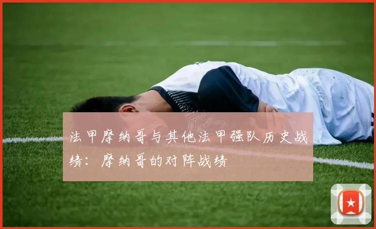 法甲摩纳哥与其他法甲强队历史战绩：摩纳哥的对阵战绩