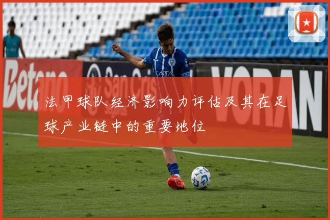 法甲球队经济影响力评估及其在足球产业链中的重要地位