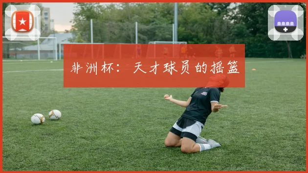 非洲杯:天才球员的摇篮