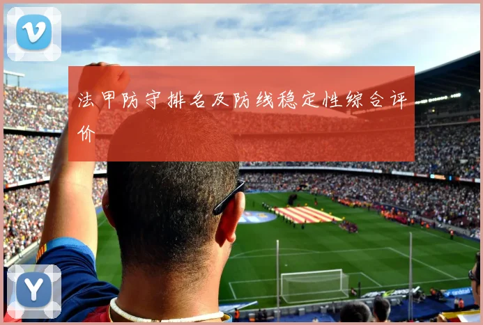 法甲防守排名及防线稳定性综合评价