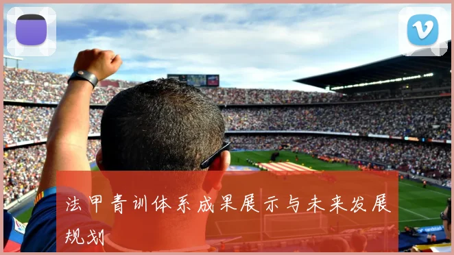 法甲青训体系成果展示与未来发展规划