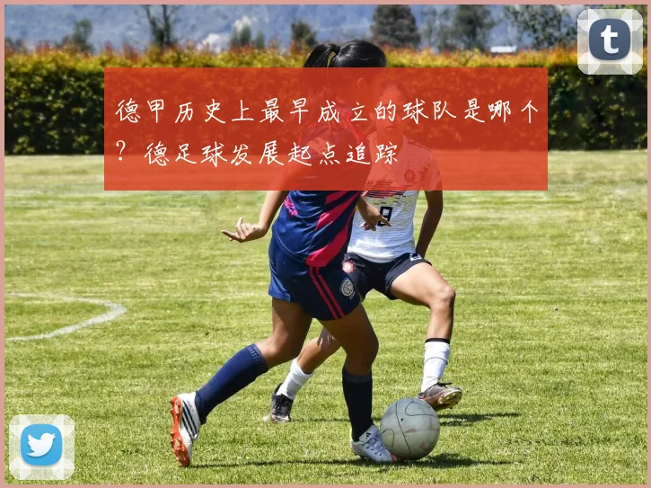 德甲历史上最早成立的球队是哪个？德足球发展起点追踪