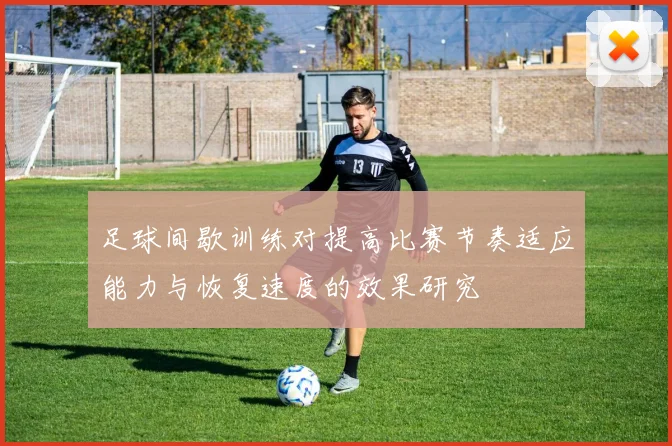 足球间歇训练对提高比赛节奏适应能力与恢复速度的效果研究