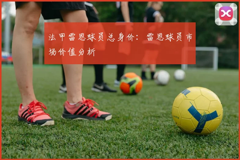 法甲雷恩球员总身价:雷恩球员市场价值分析