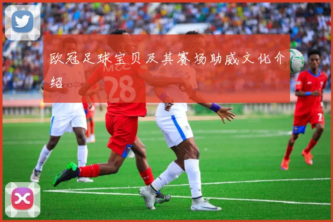 欧冠足球宝贝及其赛场助威文化介绍