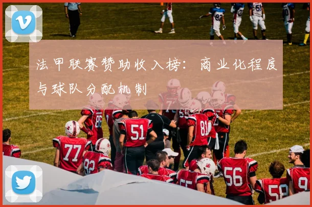 法甲联赛赞助收入榜：商业化程度与球队分配机制