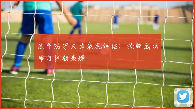 法甲防守火力表现评估：抢断成功率与拦截表现